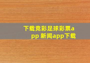 下载竞彩足球彩票app 新闻app下载